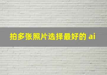 拍多张照片选择最好的 ai